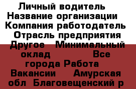 Личный водитель › Название организации ­ Компания-работодатель › Отрасль предприятия ­ Другое › Минимальный оклад ­ 60 000 - Все города Работа » Вакансии   . Амурская обл.,Благовещенский р-н